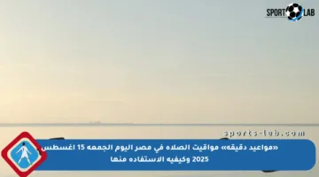 «مواعيد دقيقة» مواقيت الصلاة في مصر اليوم الجمعة 15 أغسطس 2025 وكيفية الاستفادة منها